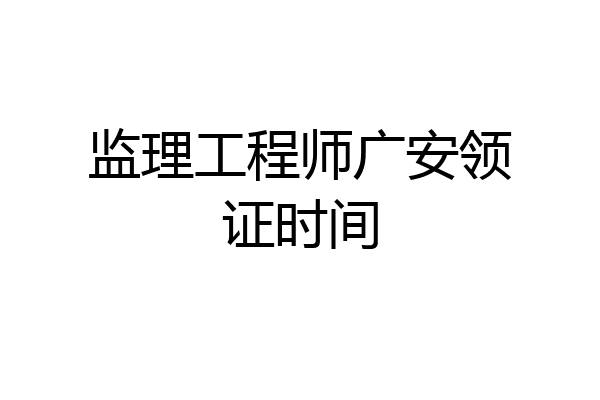 监理工程师广安领证时间
