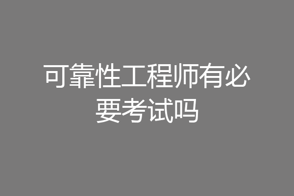 可靠性工程师有必要考试吗