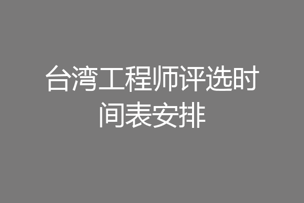 台湾工程师评选时间表安排