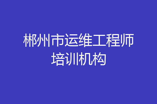 郴州市运维工程师培训机构