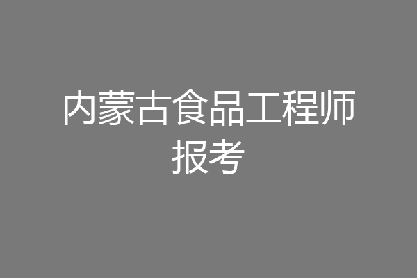内蒙古食品工程师报考