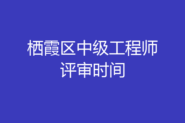 栖霞区中级工程师评审时间