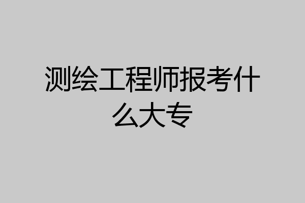 测绘工程师报考什么大专