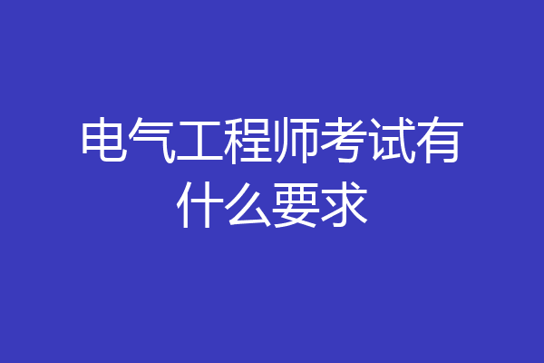 电气工程师考试有什么要求