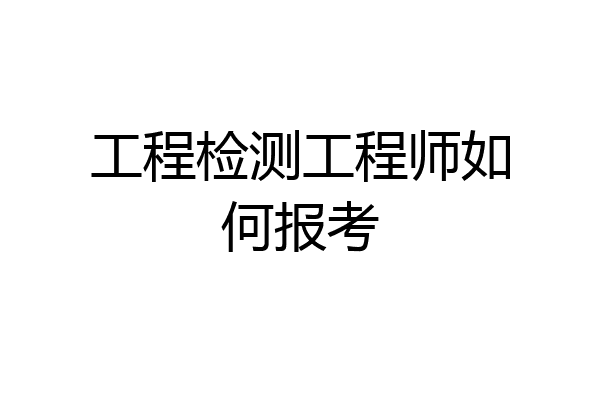 工程检测工程师如何报考