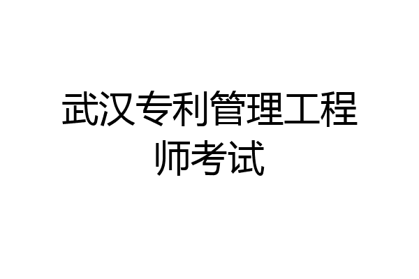 武汉专利管理工程师考试