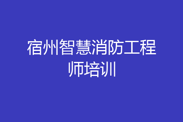 宿州智慧消防工程师培训