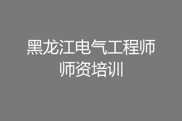 黑龙江电气工程师师资培训