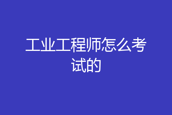 工业工程师怎么考试的