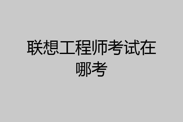 联想工程师考试在哪考