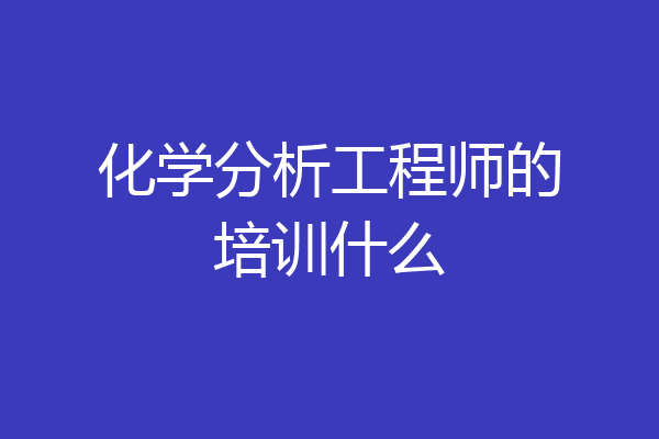 化学分析工程师的培训什么