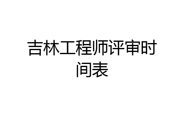 吉林工程师评审时间表