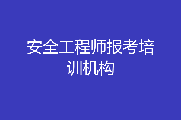 安全工程师报考培训机构
