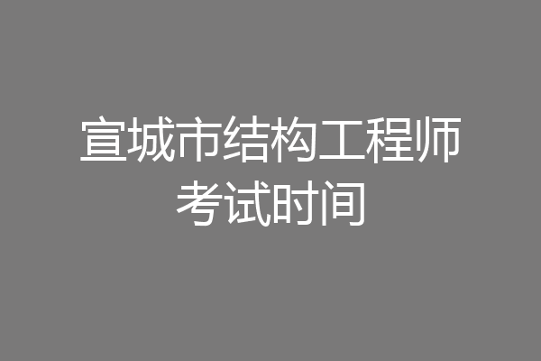 宣城市结构工程师考试时间