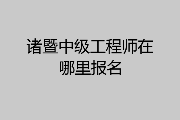 诸暨中级工程师在哪里报名