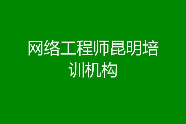 网络工程师昆明培训机构