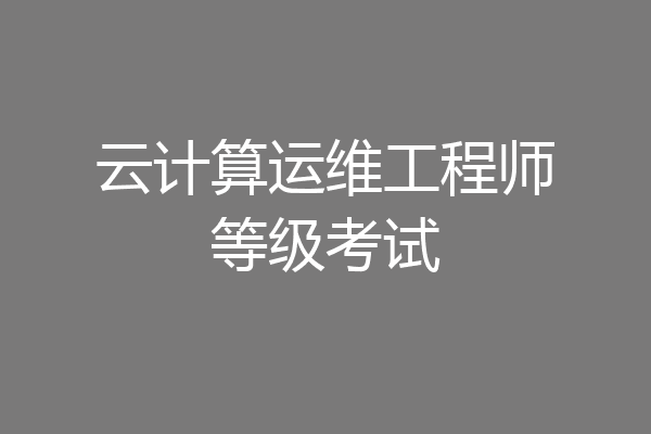 云计算运维工程师等级考试