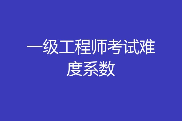 一级工程师考试难度系数