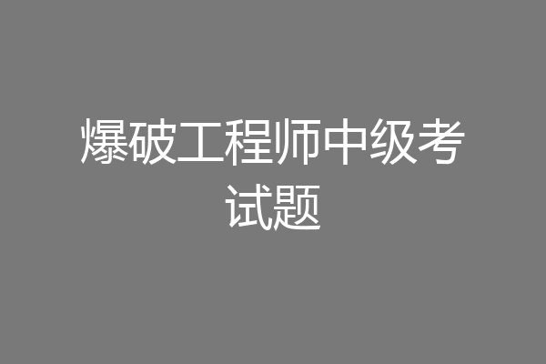爆破工程师中级考试题
