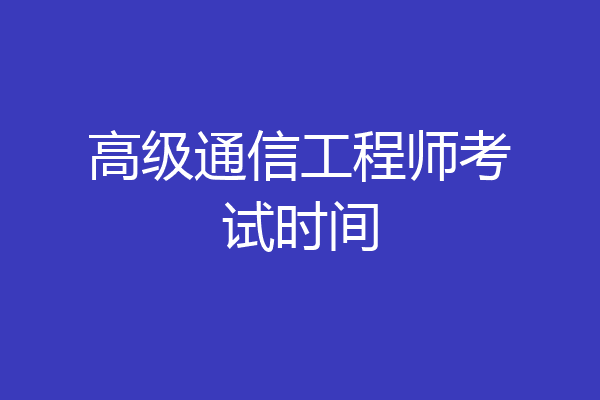 高级通信工程师考试时间