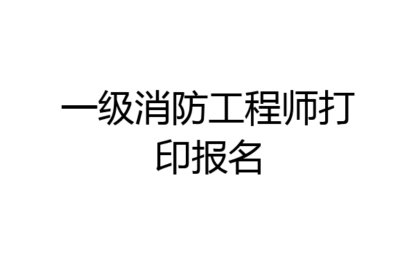 一级消防工程师打印报名