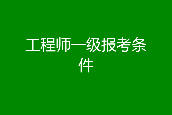 工程师一级报考条件