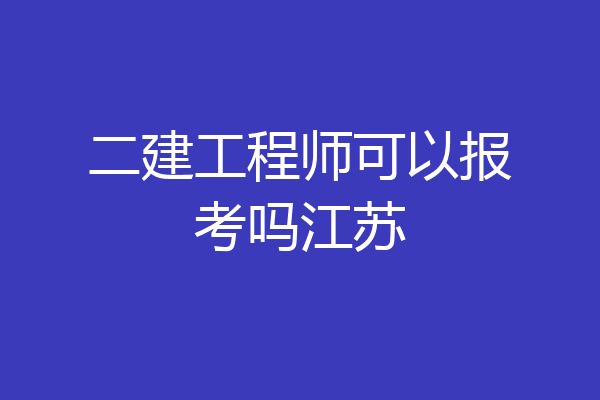 二建工程师可以报考吗江苏