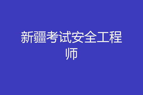 新疆考试安全工程师