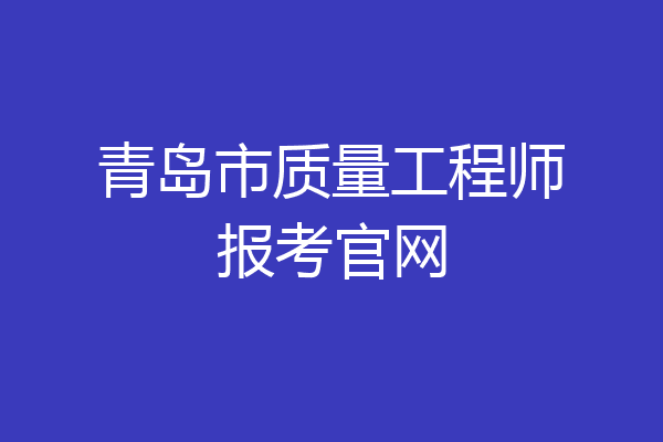 青岛市质量工程师报考官网