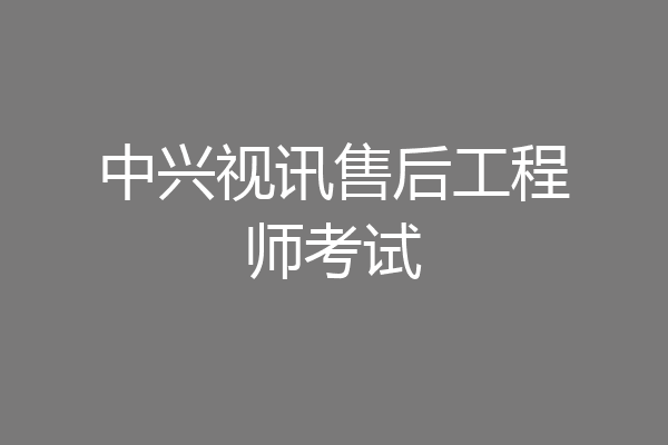 中兴视讯售后工程师考试