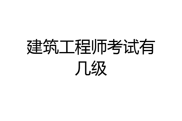 建筑工程师考试有几级