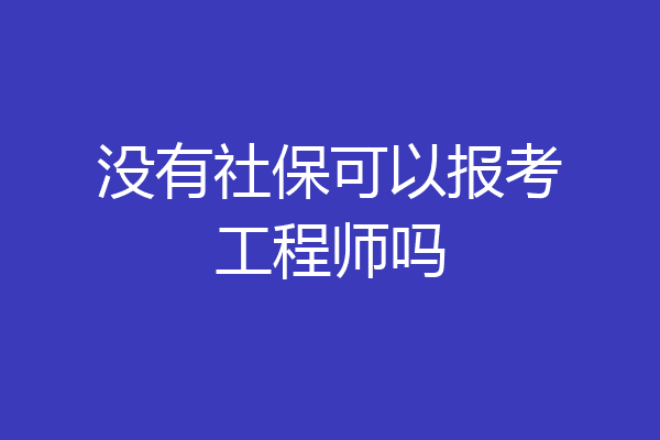 没有社保可以报考工程师吗