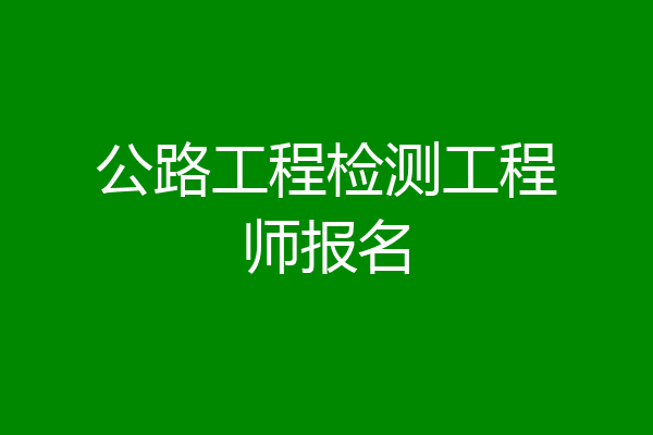 公路工程检测工程师报名