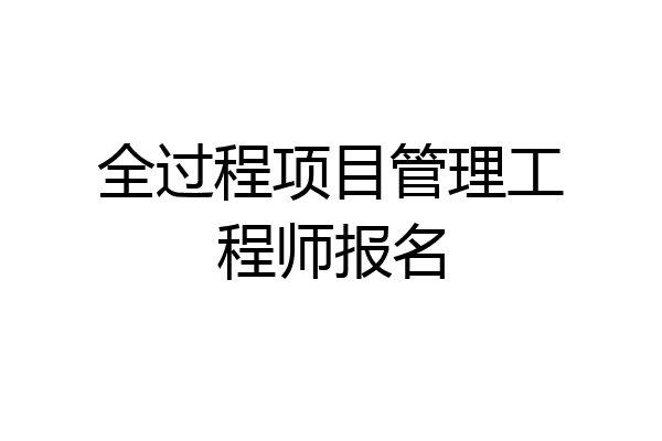 全过程项目管理工程师报名