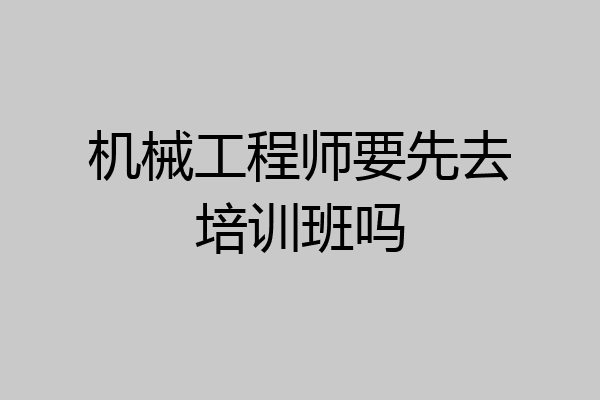 机械工程师要先去培训班吗