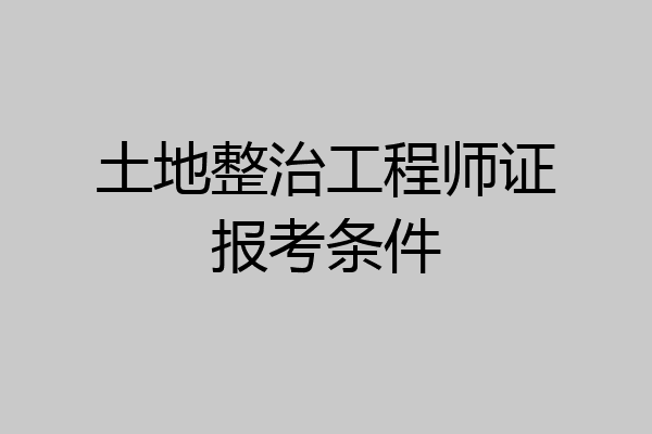 土地整治工程师证报考条件