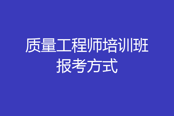 质量工程师培训班报考方式