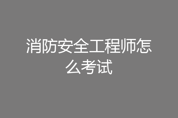 消防安全工程师怎么考试