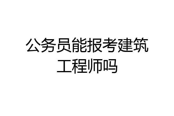 公务员能报考建筑工程师吗