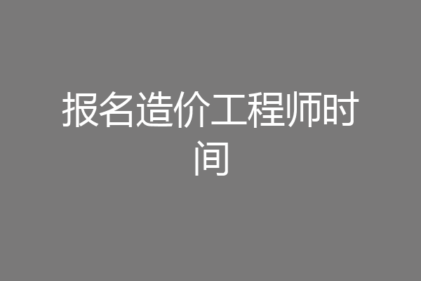 报名造价工程师时间