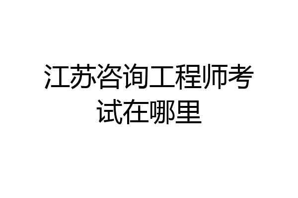 江苏咨询工程师考试在哪里