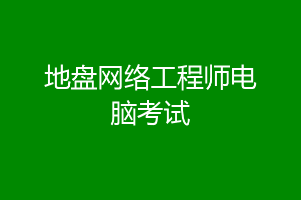 地盘网络工程师电脑考试