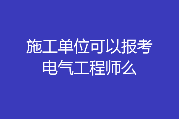施工单位可以报考电气工程师么