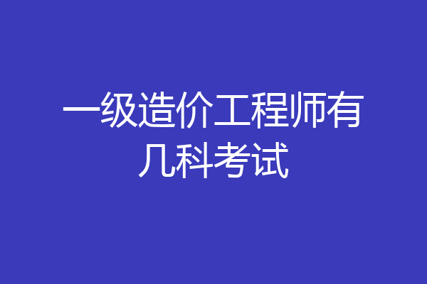 一级造价工程师有几科考试