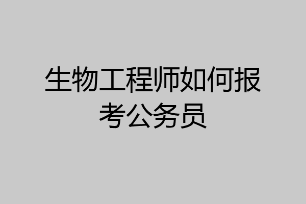 生物工程师如何报考公务员
