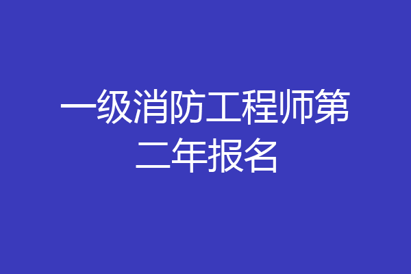 一级消防工程师第二年报名