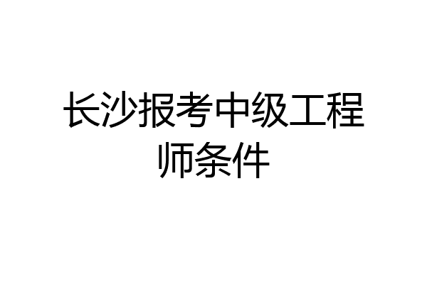 长沙报考中级工程师条件
