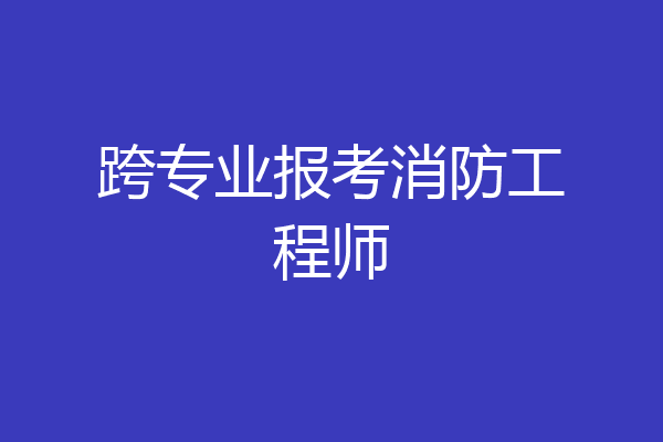 跨专业报考消防工程师