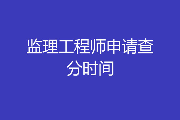 监理工程师申请查分时间