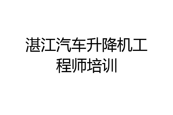 湛江汽车升降机工程师培训